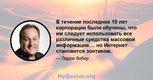 В течение последних 10 лет корпорации были обучены, что им следует использовать все различные средства массовой информации ... но Интернет становится зонтиком.