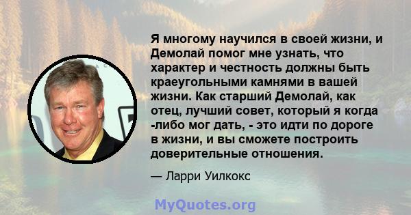 Я многому научился в своей жизни, и Демолай помог мне узнать, что характер и честность должны быть краеугольными камнями в вашей жизни. Как старший Демолай, как отец, лучший совет, который я когда -либо мог дать, - это