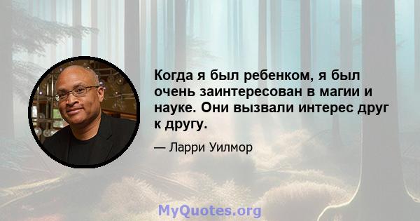 Когда я был ребенком, я был очень заинтересован в магии и науке. Они вызвали интерес друг к другу.