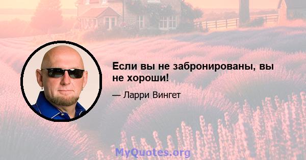 Если вы не забронированы, вы не хороши!