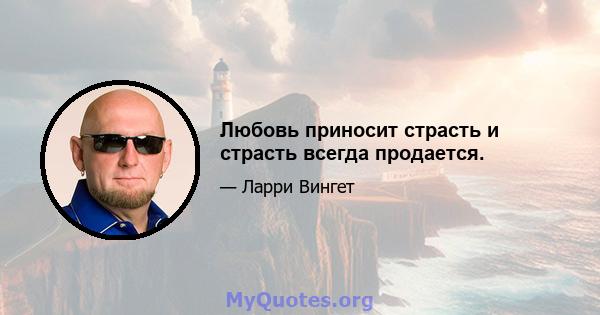 Любовь приносит страсть и страсть всегда продается.