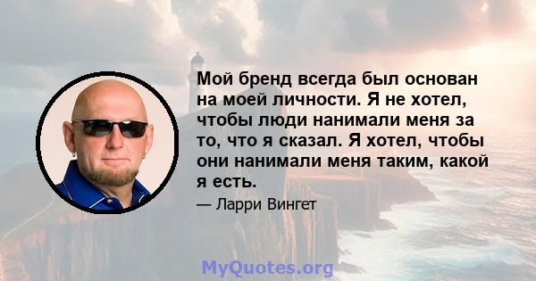 Мой бренд всегда был основан на моей личности. Я не хотел, чтобы люди нанимали меня за то, что я сказал. Я хотел, чтобы они нанимали меня таким, какой я есть.