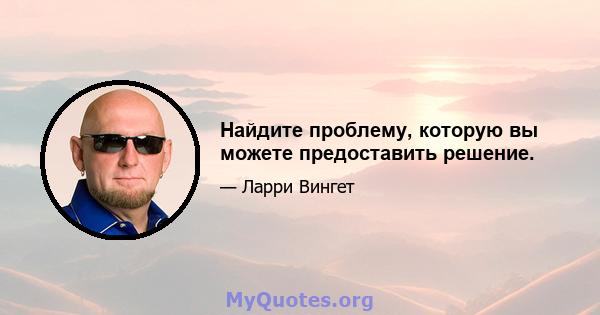 Найдите проблему, которую вы можете предоставить решение.