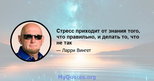 Стресс приходит от знания того, что правильно, и делать то, что не так