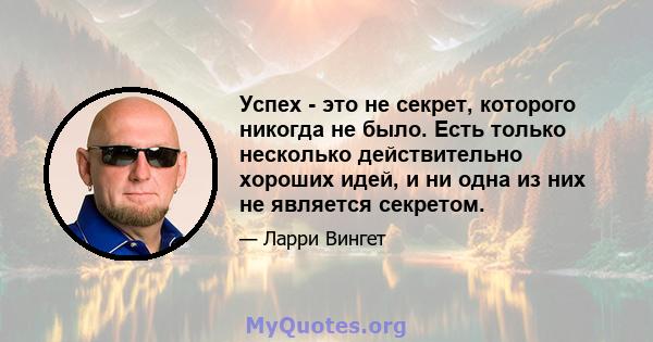 Успех - это не секрет, которого никогда не было. Есть только несколько действительно хороших идей, и ни одна из них не является секретом.