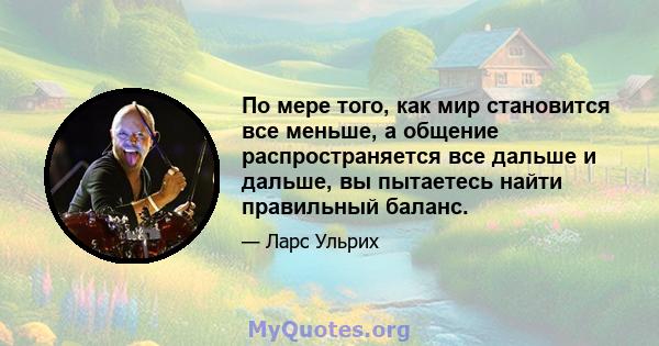 По мере того, как мир становится все меньше, а общение распространяется все дальше и дальше, вы пытаетесь найти правильный баланс.