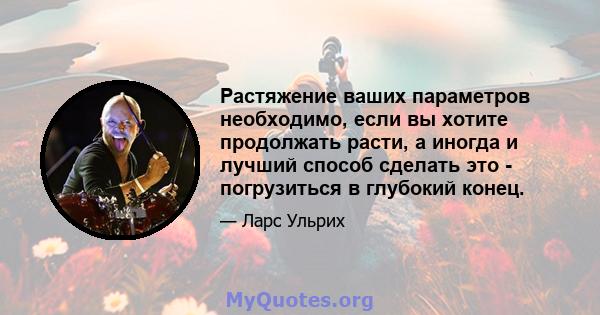 Растяжение ваших параметров необходимо, если вы хотите продолжать расти, а иногда и лучший способ сделать это - погрузиться в глубокий конец.