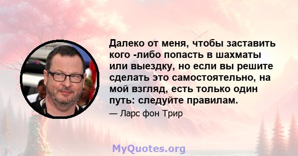 Далеко от меня, чтобы заставить кого -либо попасть в шахматы или выездку, но если вы решите сделать это самостоятельно, на мой взгляд, есть только один путь: следуйте правилам.