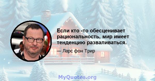 Если кто -то обесценивает рациональность, мир имеет тенденцию разваливаться.