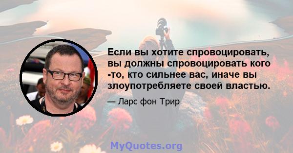 Если вы хотите спровоцировать, вы должны спровоцировать кого -то, кто сильнее вас, иначе вы злоупотребляете своей властью.