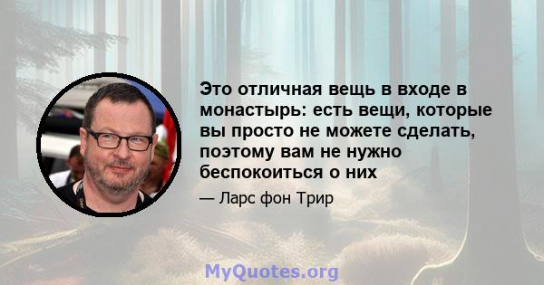 Это отличная вещь в входе в монастырь: есть вещи, которые вы просто не можете сделать, поэтому вам не нужно беспокоиться о них