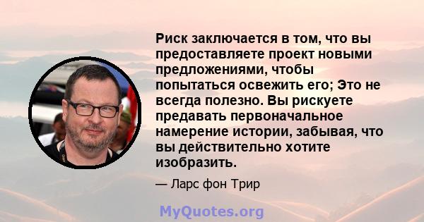 Риск заключается в том, что вы предоставляете проект новыми предложениями, чтобы попытаться освежить его; Это не всегда полезно. Вы рискуете предавать первоначальное намерение истории, забывая, что вы действительно