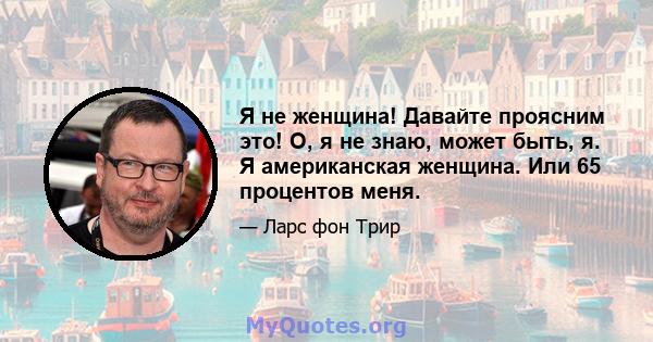 Я не женщина! Давайте проясним это! О, я не знаю, может быть, я. Я американская женщина. Или 65 процентов меня.