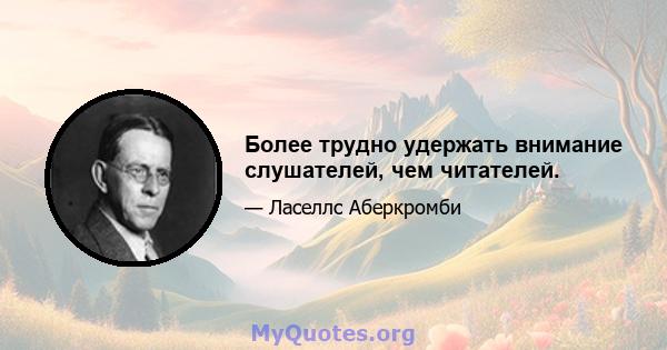 Более трудно удержать внимание слушателей, чем читателей.