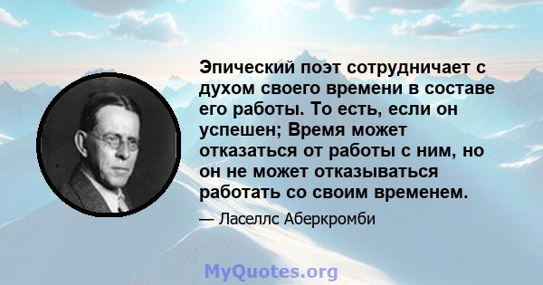 Эпический поэт сотрудничает с духом своего времени в составе его работы. То есть, если он успешен; Время может отказаться от работы с ним, но он не может отказываться работать со своим временем.