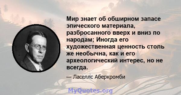 Мир знает об обширном запасе эпического материала, разбросанного вверх и вниз по народам; Иногда его художественная ценность столь же необычна, как и его археологический интерес, но не всегда.