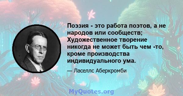 Поэзия - это работа поэтов, а не народов или сообществ; Художественное творение никогда не может быть чем -то, кроме производства индивидуального ума.