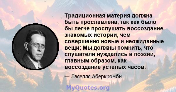 Традиционная материя должна быть прославлена, так как было бы легче прослушать воссоздание знакомых историй, чем совершенно новые и неожиданные вещи; Мы должны помнить, что слушатели нуждались в поэзии, главным образом, 