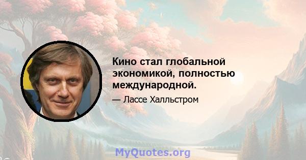 Кино стал глобальной экономикой, полностью международной.