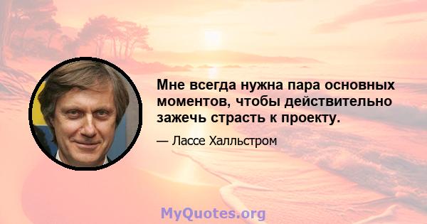 Мне всегда нужна пара основных моментов, чтобы действительно зажечь страсть к проекту.