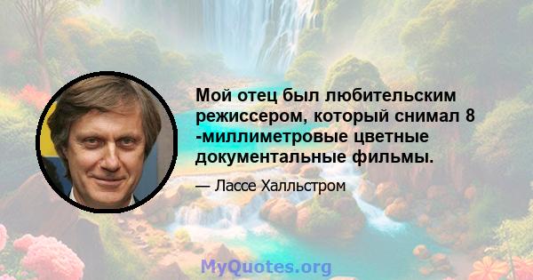 Мой отец был любительским режиссером, который снимал 8 -миллиметровые цветные документальные фильмы.