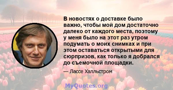 В новостях о доставке было важно, чтобы мой дом достаточно далеко от каждого места, поэтому у меня было на этот раз утром подумать о моих снимках и при этом оставаться открытыми для сюрпризов, как только я добрался до