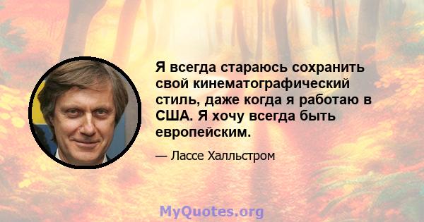 Я всегда стараюсь сохранить свой кинематографический стиль, даже когда я работаю в США. Я хочу всегда быть европейским.