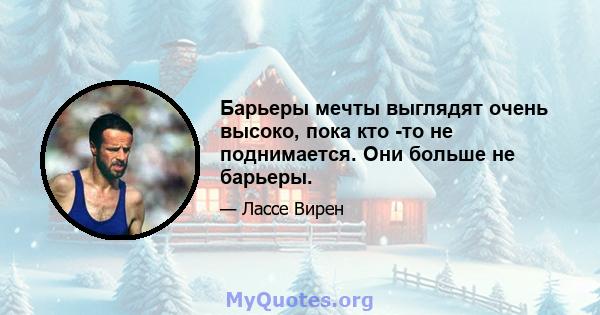 Барьеры мечты выглядят очень высоко, пока кто -то не поднимается. Они больше не барьеры.