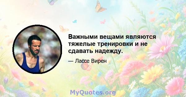 Важными вещами являются тяжелые тренировки и не сдавать надежду.