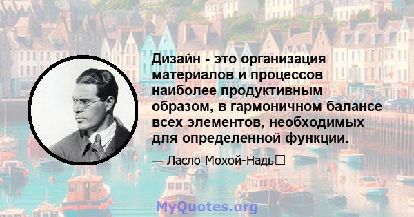 Дизайн - это организация материалов и процессов наиболее продуктивным образом, в гармоничном балансе всех элементов, необходимых для определенной функции.