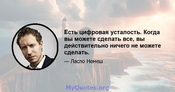 Есть цифровая усталость. Когда вы можете сделать все, вы действительно ничего не можете сделать.