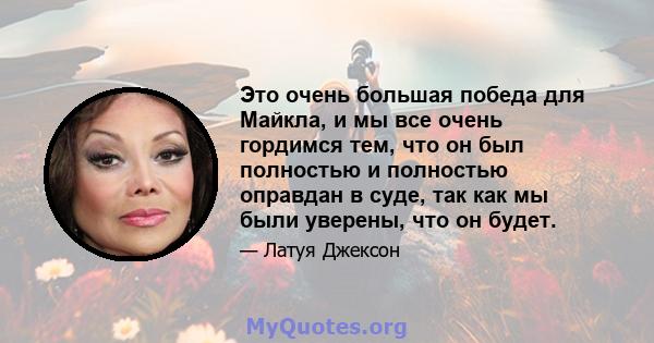 Это очень большая победа для Майкла, и мы все очень гордимся тем, что он был полностью и полностью оправдан в суде, так как мы были уверены, что он будет.