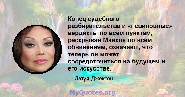 Конец судебного разбирательства и «невиновные» вердикты по всем пунктам, раскрывая Майкла по всем обвинениям, означают, что теперь он может сосредоточиться на будущем и его искусстве.