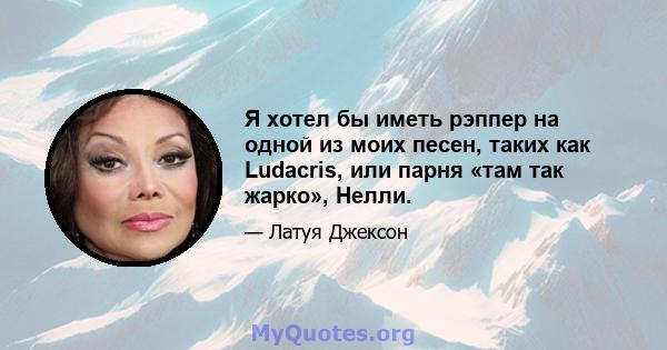 Я хотел бы иметь рэппер на одной из моих песен, таких как Ludacris, или парня «там так жарко», Нелли.