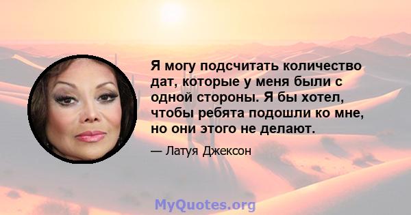 Я могу подсчитать количество дат, которые у меня были с одной стороны. Я бы хотел, чтобы ребята подошли ко мне, но они этого не делают.