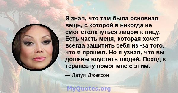 Я знал, что там была основная вещь, с которой я никогда не смог столкнуться лицом к лицу. Есть часть меня, которая хочет всегда защитить себя из -за того, что я прошел. Но я узнал, что вы должны впустить людей. Поход к