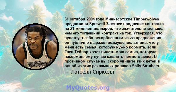 31 октября 2004 года Миннесотские Timberwolves предложили Sprewell 3-летнее продление контракта на 21 миллион долларов, что значительно меньше, чем его тогдашний контракт на ток. Утверждая, что чувствует себя