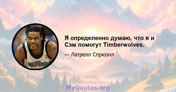 Я определенно думаю, что я и Сэм помогут Timberwolves.