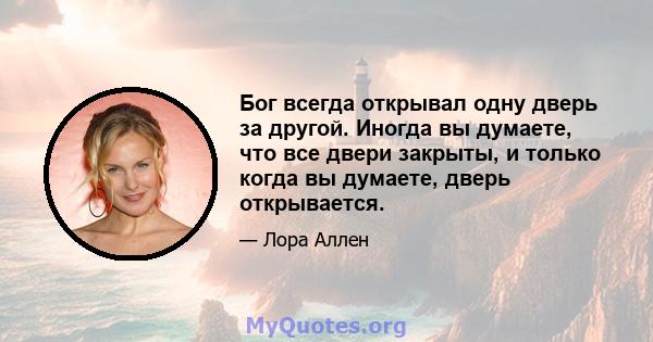 Бог всегда открывал одну дверь за другой. Иногда вы думаете, что все двери закрыты, и только когда вы думаете, дверь открывается.