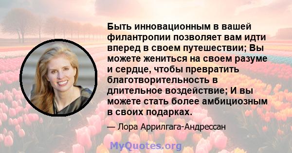 Быть инновационным в вашей филантропии позволяет вам идти вперед в своем путешествии; Вы можете жениться на своем разуме и сердце, чтобы превратить благотворительность в длительное воздействие; И вы можете стать более