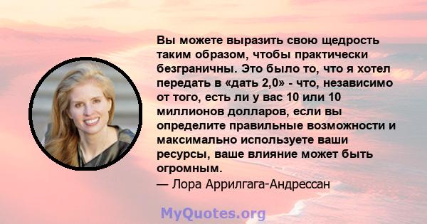 Вы можете выразить свою щедрость таким образом, чтобы практически безграничны. Это было то, что я хотел передать в «дать 2,0» - что, независимо от того, есть ли у вас 10 или 10 миллионов долларов, если вы определите