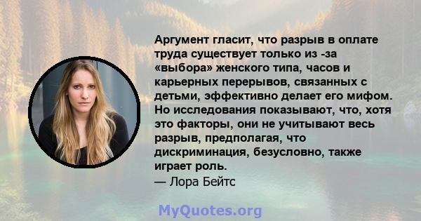 Аргумент гласит, что разрыв в оплате труда существует только из -за «выбора» женского типа, часов и карьерных перерывов, связанных с детьми, эффективно делает его мифом. Но исследования показывают, что, хотя это