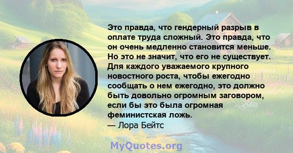 Это правда, что гендерный разрыв в оплате труда сложный. Это правда, что он очень медленно становится меньше. Но это не значит, что его не существует. Для каждого уважаемого крупного новостного роста, чтобы ежегодно