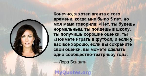 Конечно, я хотел агента с того времени, когда мне было 5 лет, но моя мама говорила: «Нет, ты будешь нормальным, ты пойдешь в школу, ты получишь хорошие оценки, ты «Поймете играть в футбол, и если у вас все хорошо, если