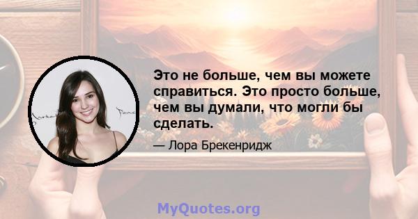 Это не больше, чем вы можете справиться. Это просто больше, чем вы думали, что могли бы сделать.