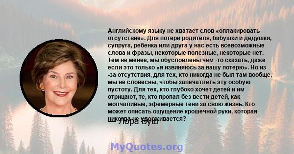 Английскому языку не хватает слов «оплакировать отсутствие». Для потери родителя, бабушки и дедушки, супруга, ребенка или друга у нас есть всевозможные слова и фразы, некоторые полезные, некоторые нет. Тем не менее, мы