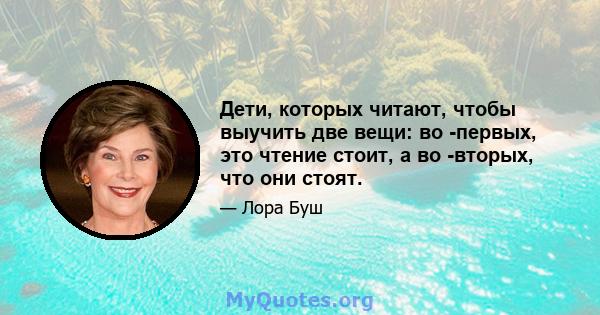 Дети, которых читают, чтобы выучить две вещи: во -первых, это чтение стоит, а во -вторых, что они стоят.