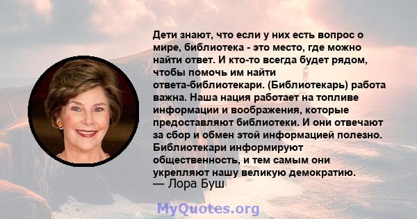 Дети знают, что если у них есть вопрос о мире, библиотека - это место, где можно найти ответ. И кто-то всегда будет рядом, чтобы помочь им найти ответа-библиотекари. (Библиотекарь) работа важна. Наша нация работает на