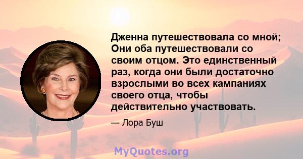 Дженна путешествовала со мной; Они оба путешествовали со своим отцом. Это единственный раз, когда они были достаточно взрослыми во всех кампаниях своего отца, чтобы действительно участвовать.