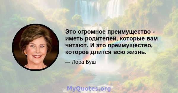 Это огромное преимущество - иметь родителей, которые вам читают. И это преимущество, которое длится всю жизнь.